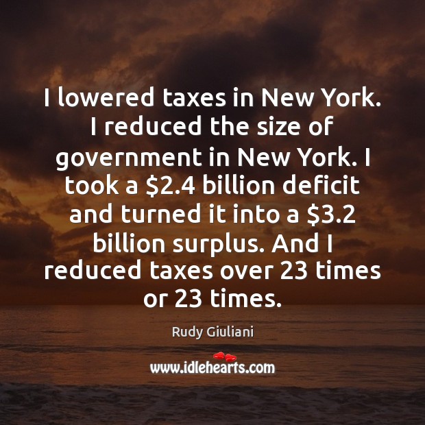 I lowered taxes in New York. I reduced the size of government Rudy Giuliani Picture Quote