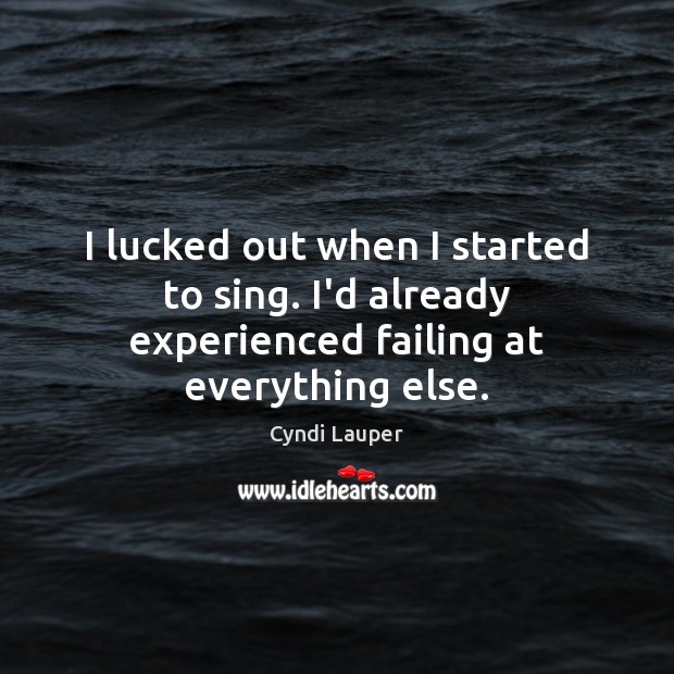 I lucked out when I started to sing. I’d already experienced failing at everything else. Cyndi Lauper Picture Quote