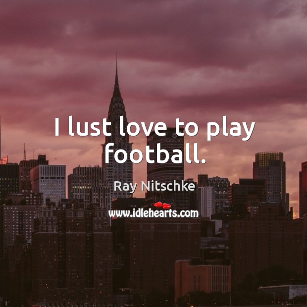I lust love to play football. Ray Nitschke Picture Quote