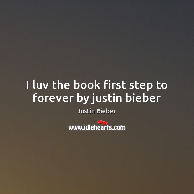 I luv the book first step to forever by justin bieber Justin Bieber Picture Quote