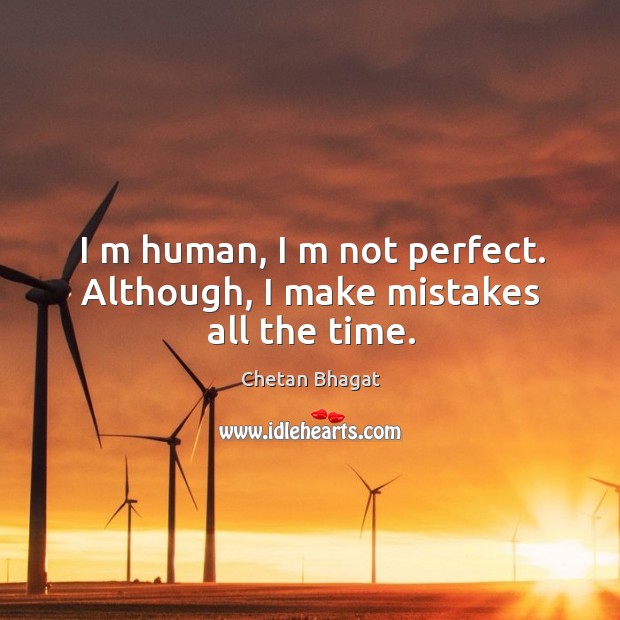 I m human, I m not perfect. Although, I make mistakes all the time. Chetan Bhagat Picture Quote