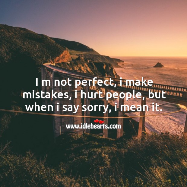 I m not perfect, I make mistakes, I hurt people, but when I say sorry, I mean it. Image