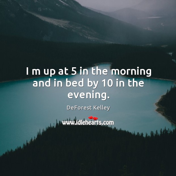 I m up at 5 in the morning and in bed by 10 in the evening. DeForest Kelley Picture Quote