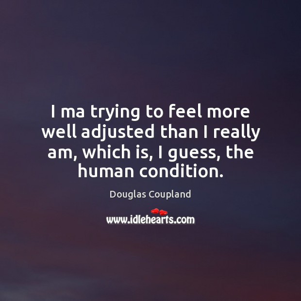 I ma trying to feel more well adjusted than I really am, Douglas Coupland Picture Quote