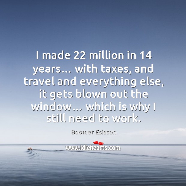 I made 22 million in 14 years… with taxes, and travel and everything else Boomer Esiason Picture Quote
