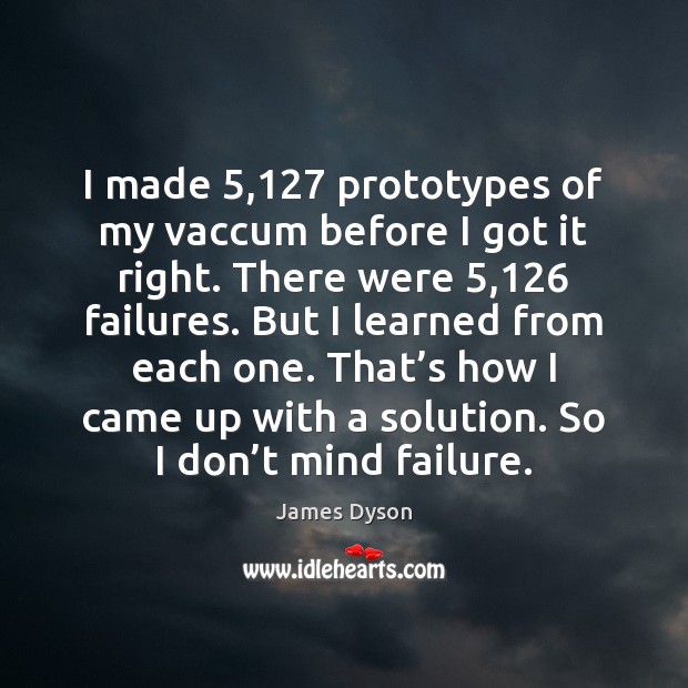 I made 5,127 prototypes of my vaccum before I got it right. There James Dyson Picture Quote