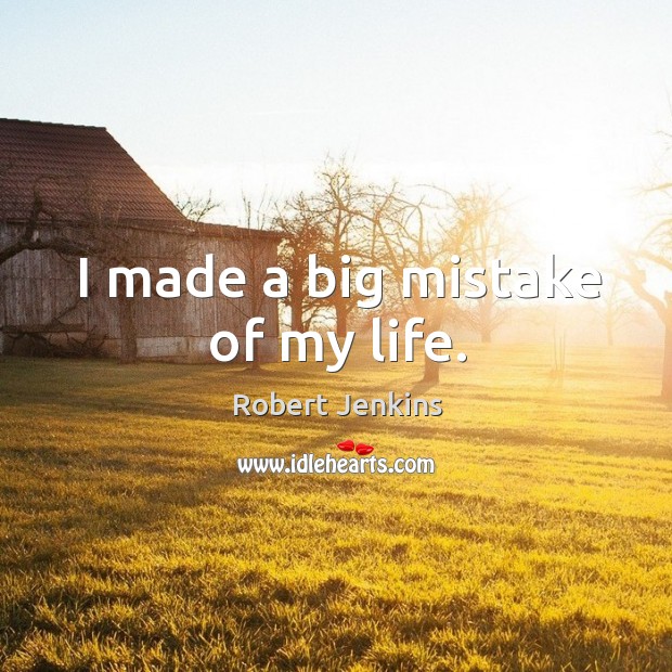 I made a big mistake of my life. Robert Jenkins Picture Quote