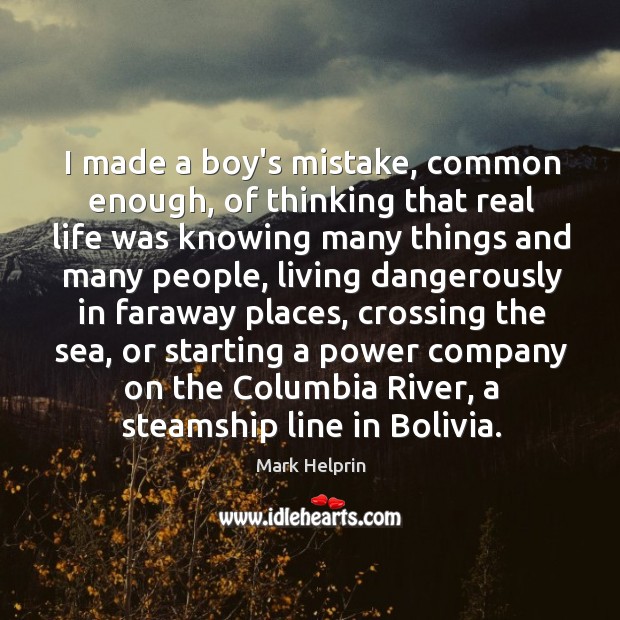 I made a boy’s mistake, common enough, of thinking that real life 