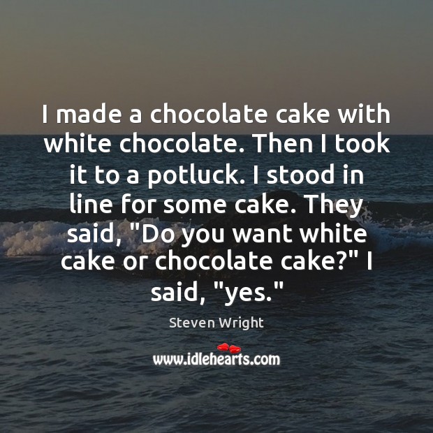 I made a chocolate cake with white chocolate. Then I took it Steven Wright Picture Quote