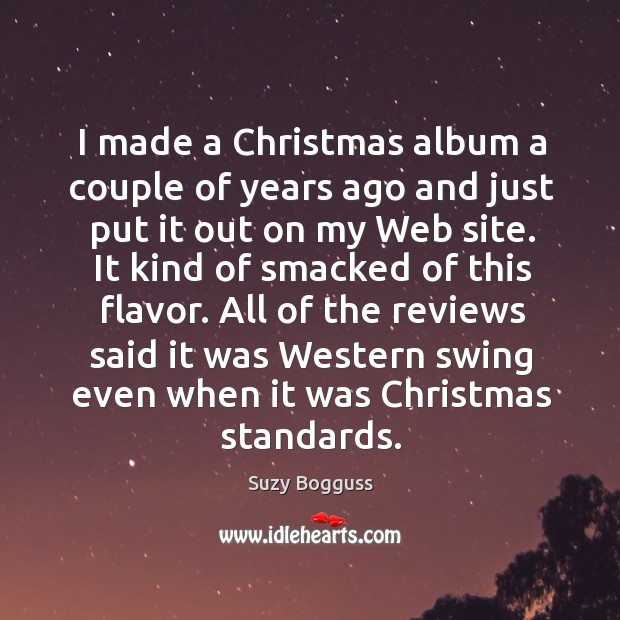 I made a christmas album a couple of years ago and just put it out on my web site. Suzy Bogguss Picture Quote