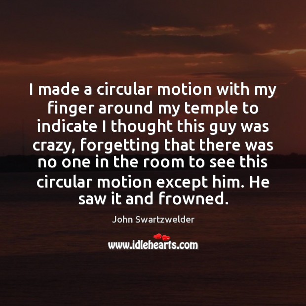 I made a circular motion with my finger around my temple to Image