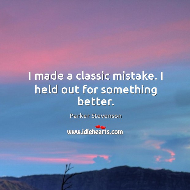 I made a classic mistake. I held out for something better. Parker Stevenson Picture Quote