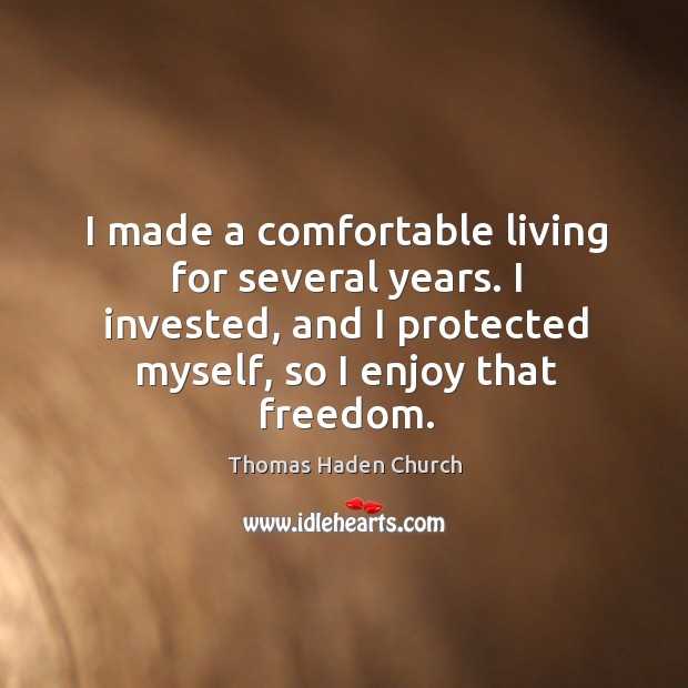 I made a comfortable living for several years. I invested, and I protected myself, so I enjoy that freedom. Thomas Haden Church Picture Quote
