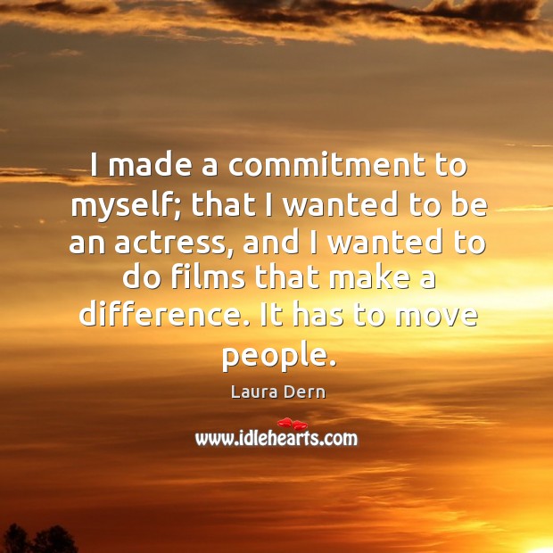 I made a commitment to myself; that I wanted to be an actress, and I wanted to do films that make a difference. Image