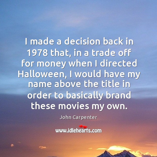 I made a decision back in 1978 that, in a trade off for money when I directed halloween John Carpenter Picture Quote