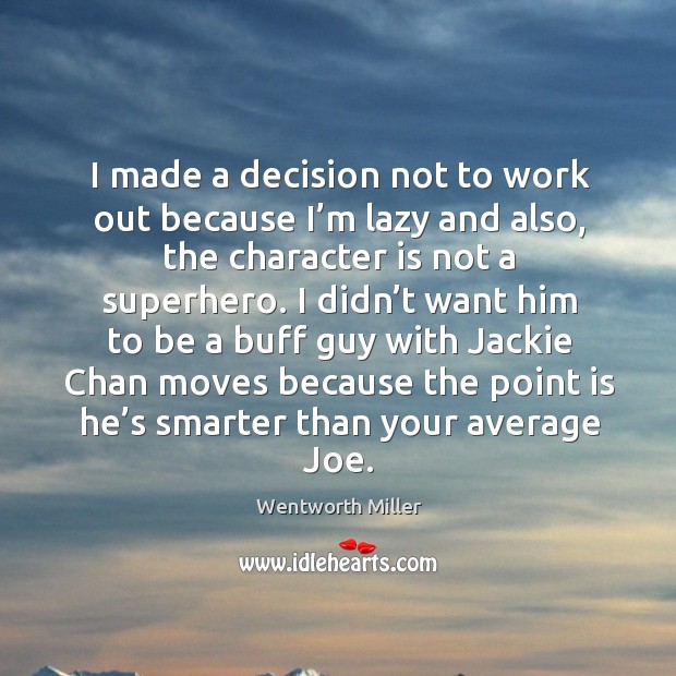 I made a decision not to work out because I’m lazy and also, the character is not a superhero. Character Quotes Image