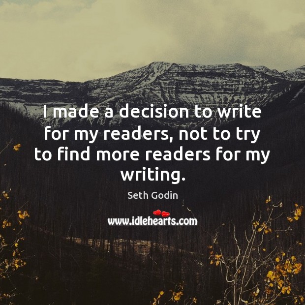 I made a decision to write for my readers, not to try to find more readers for my writing. Seth Godin Picture Quote