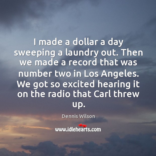 I made a dollar a day sweeping a laundry out. Then we Dennis Wilson Picture Quote