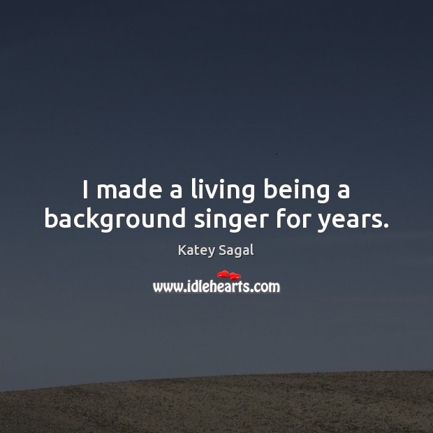 I made a living being a background singer for years. Katey Sagal Picture Quote