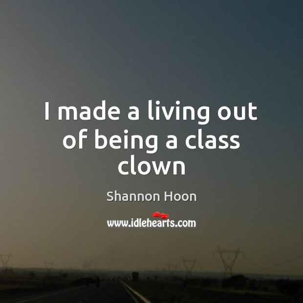 I made a living out of being a class clown Shannon Hoon Picture Quote
