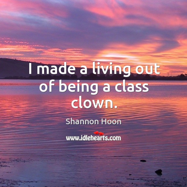I made a living out of being a class clown. Shannon Hoon Picture Quote