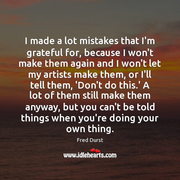 I made a lot mistakes that I’m grateful for, because I won’t Fred Durst Picture Quote
