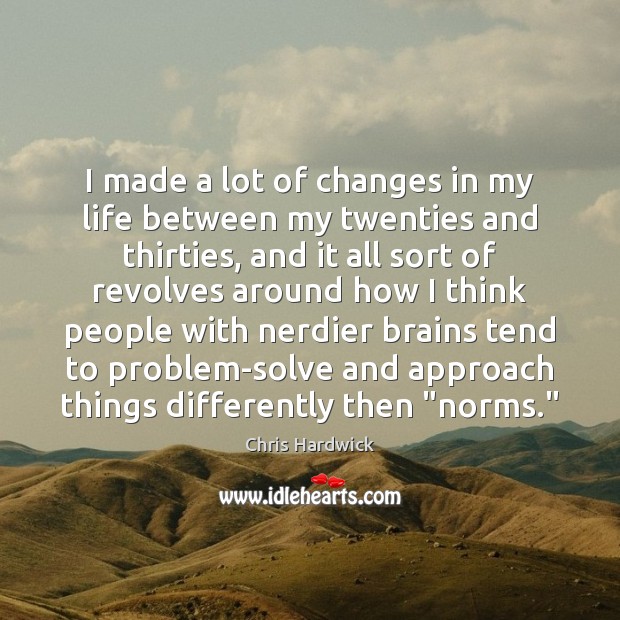 I made a lot of changes in my life between my twenties Chris Hardwick Picture Quote