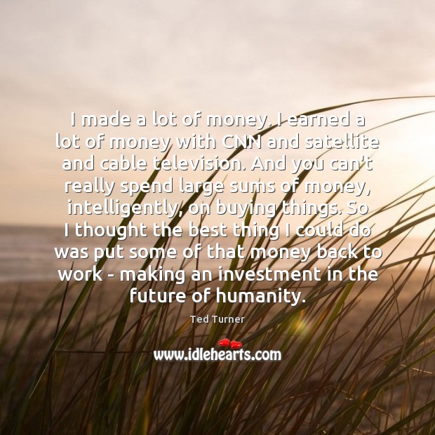 I made a lot of money. I earned a lot of money Ted Turner Picture Quote