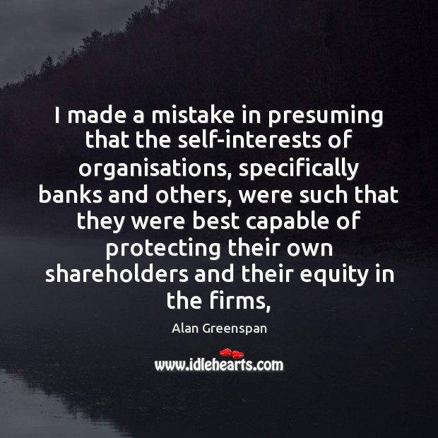 I made a mistake in presuming that the self-interests of organisations, specifically Alan Greenspan Picture Quote