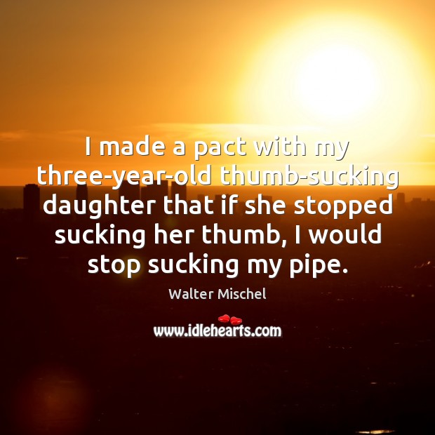 I made a pact with my three-year-old thumb-sucking daughter that if she Walter Mischel Picture Quote