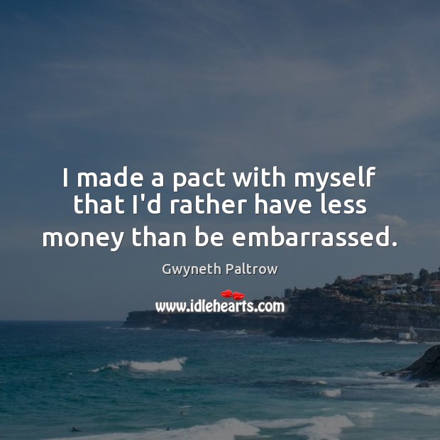 I made a pact with myself that I’d rather have less money than be embarrassed. Gwyneth Paltrow Picture Quote