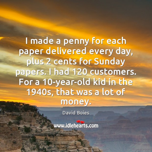 I made a penny for each paper delivered every day, plus 2 cents David Boies Picture Quote