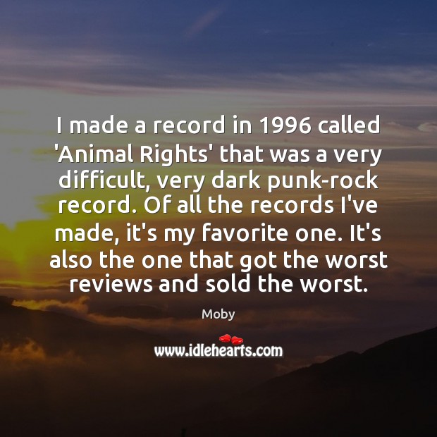 I made a record in 1996 called ‘Animal Rights’ that was a very Moby Picture Quote