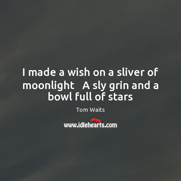 I made a wish on a sliver of moonlight   A sly grin and a bowl full of stars Image