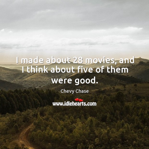 I made about 28 movies, and I think about five of them were good. Chevy Chase Picture Quote
