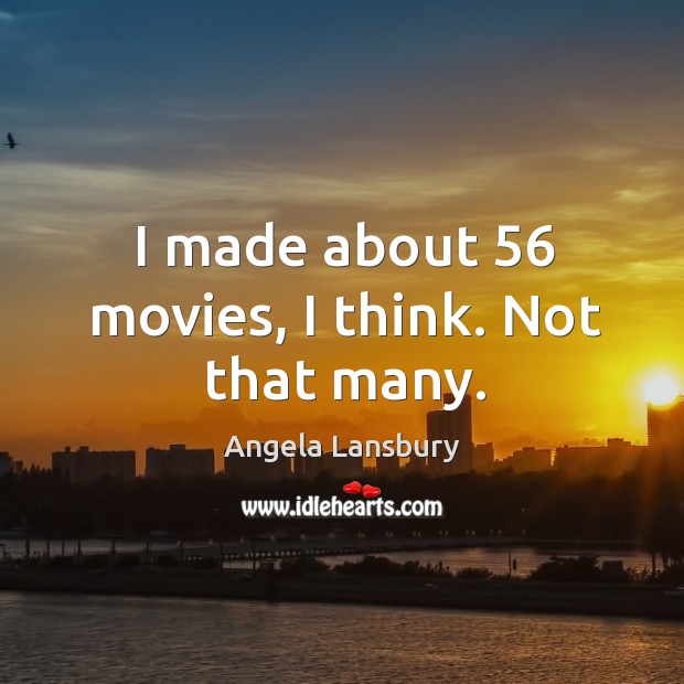 I made about 56 movies, I think. Not that many. Angela Lansbury Picture Quote