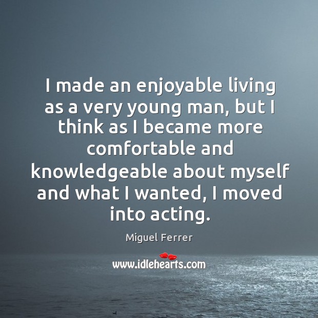 I made an enjoyable living as a very young man, but I think as I became more comfortable and Image