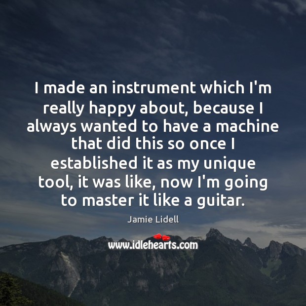 I made an instrument which I’m really happy about, because I always Jamie Lidell Picture Quote