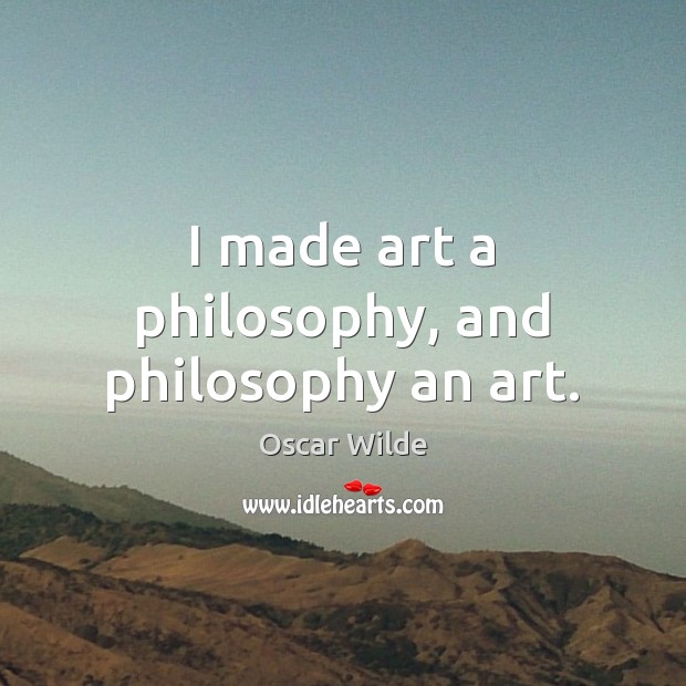 I made art a philosophy, and philosophy an art. Image