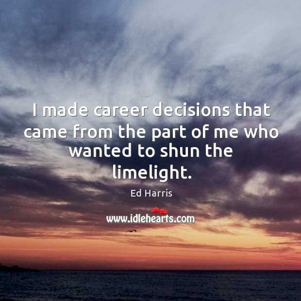 I made career decisions that came from the part of me who wanted to shun the limelight. Ed Harris Picture Quote