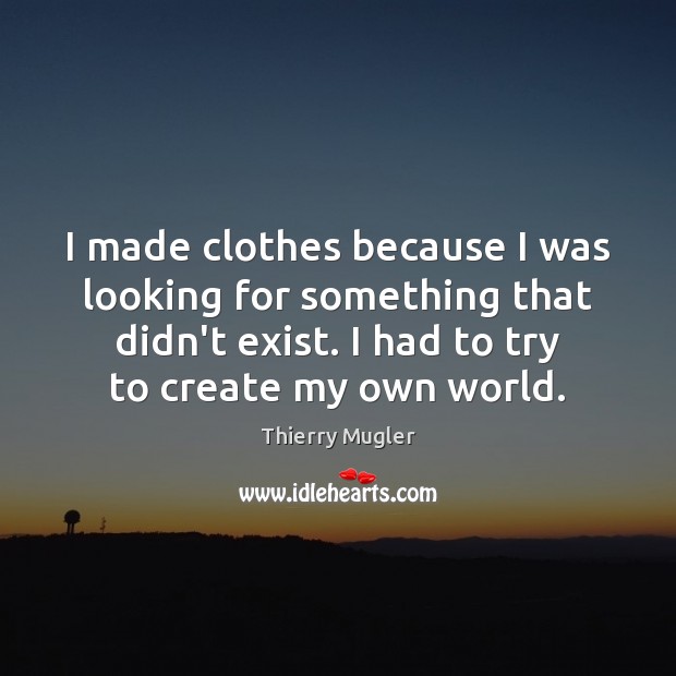 I made clothes because I was looking for something that didn’t exist. Thierry Mugler Picture Quote