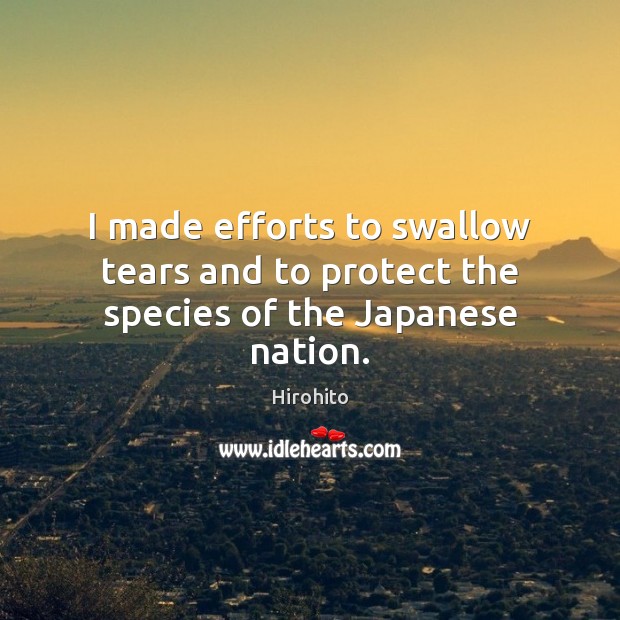 I made efforts to swallow tears and to protect the species of the Japanese nation. Hirohito Picture Quote