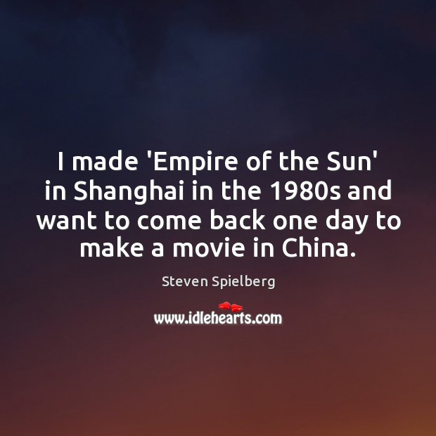 I made ‘Empire of the Sun’ in Shanghai in the 1980s and Steven Spielberg Picture Quote