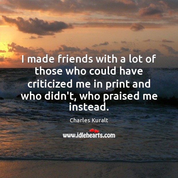 I made friends with a lot of those who could have criticized Charles Kuralt Picture Quote