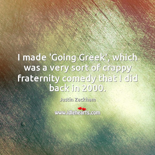 I made ‘Going Greek’, which was a very sort of crappy fraternity Justin Zackham Picture Quote