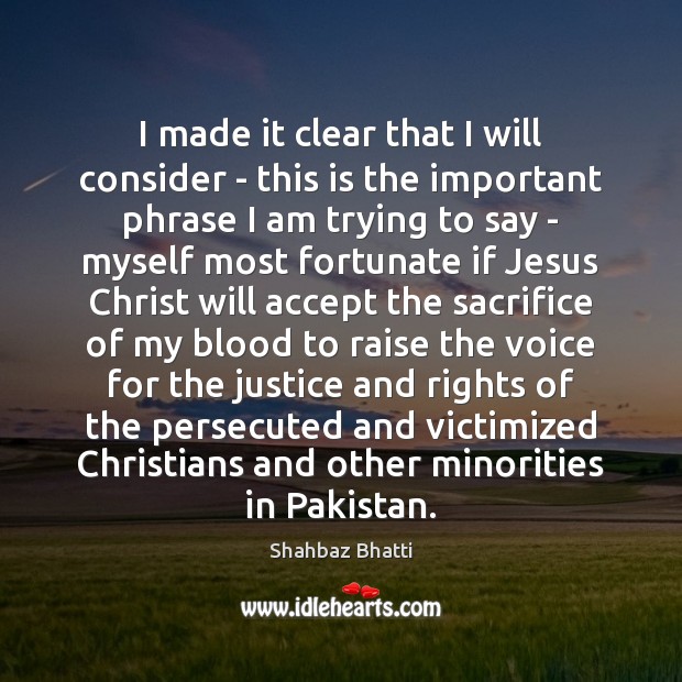 I made it clear that I will consider – this is the Shahbaz Bhatti Picture Quote