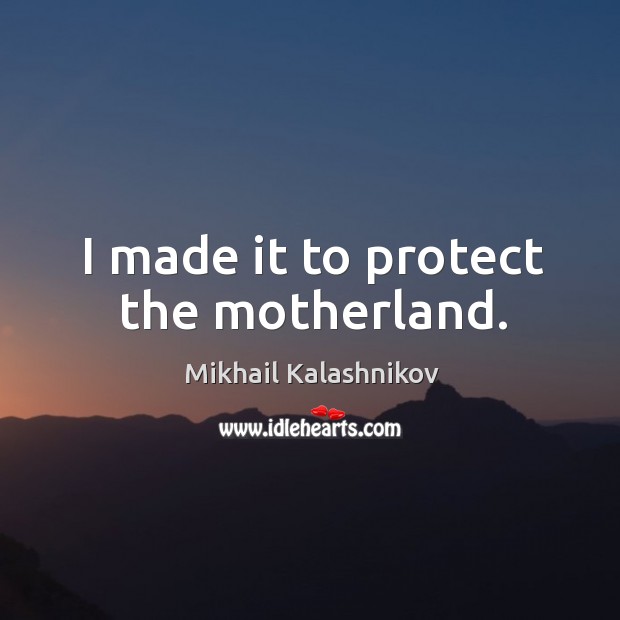 I made it to protect the motherland. Mikhail Kalashnikov Picture Quote