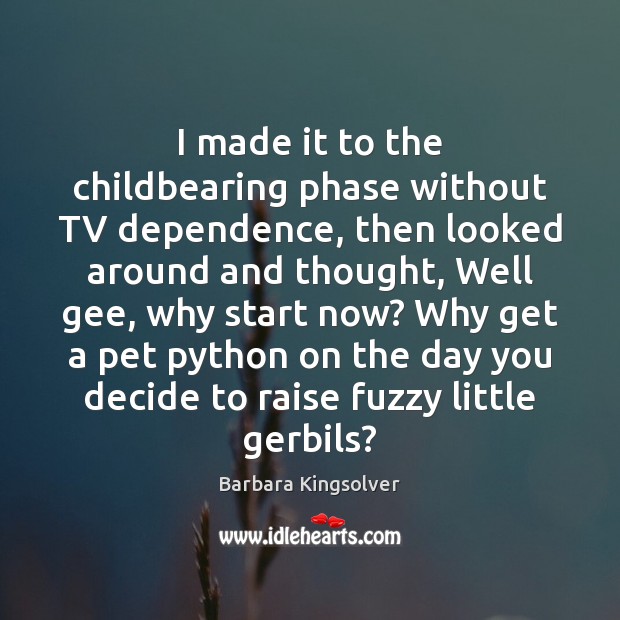 I made it to the childbearing phase without TV dependence, then looked Barbara Kingsolver Picture Quote