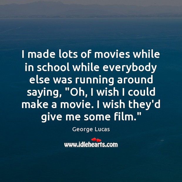 I made lots of movies while in school while everybody else was George Lucas Picture Quote