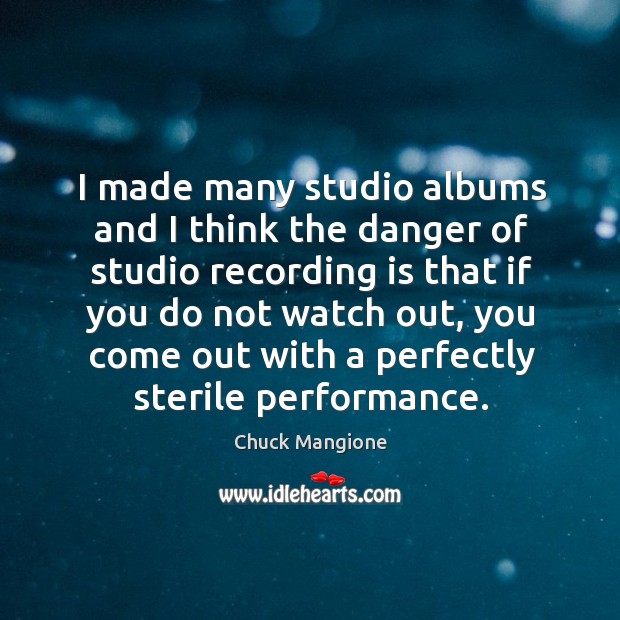 I made many studio albums and I think the danger of studio recording is that if you Chuck Mangione Picture Quote
